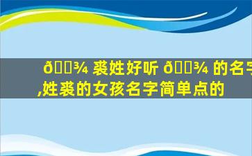🌾 裘姓好听 🌾 的名字,姓裘的女孩名字简单点的